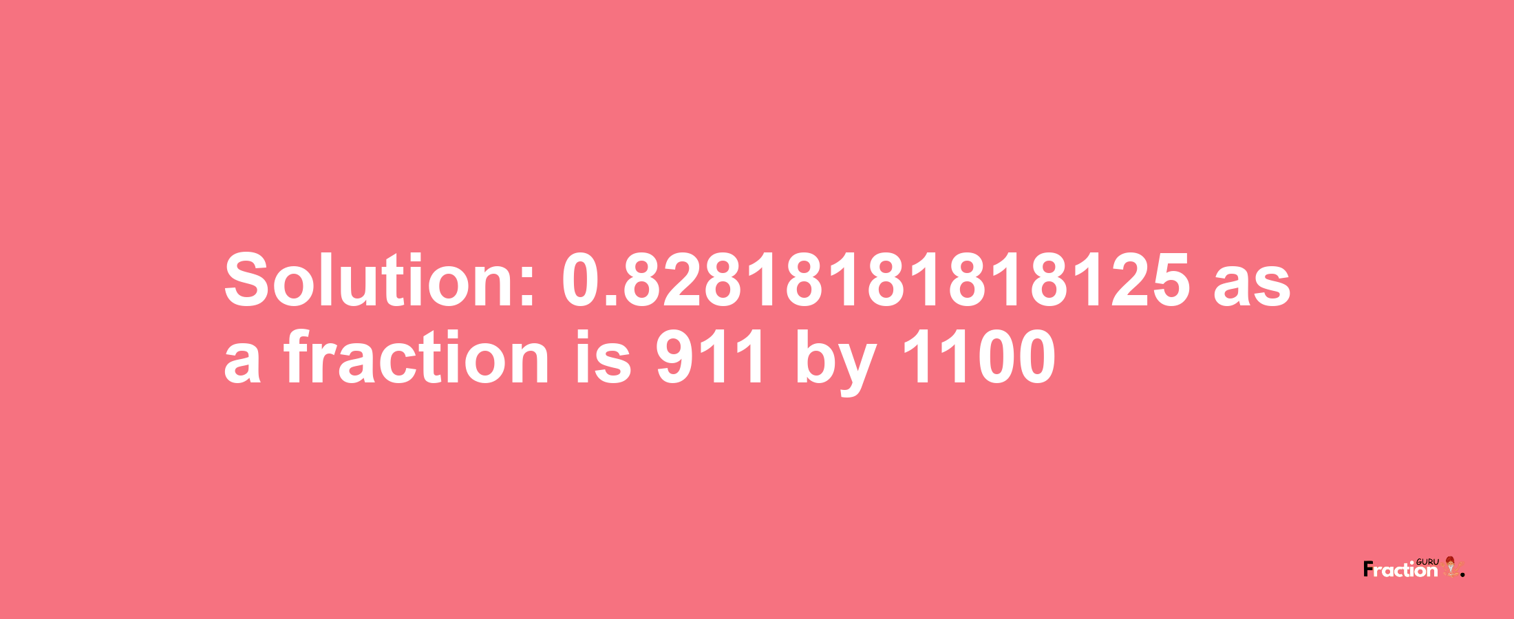 Solution:0.82818181818125 as a fraction is 911/1100